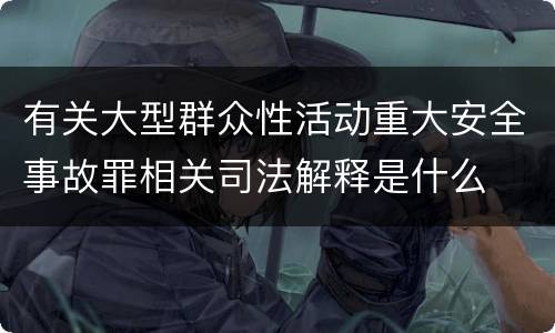 有关大型群众性活动重大安全事故罪相关司法解释是什么