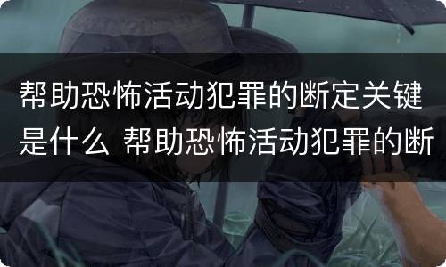 帮助恐怖活动犯罪的断定关键是什么 帮助恐怖活动犯罪的断定关键是什么意思