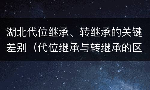 湖北代位继承、转继承的关键差别（代位继承与转继承的区别）