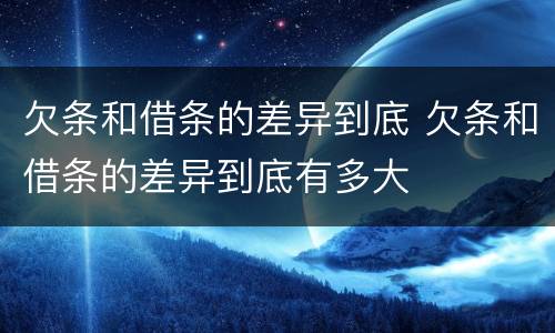 欠条和借条的差异到底 欠条和借条的差异到底有多大