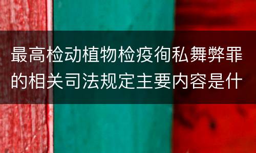 最高检动植物检疫徇私舞弊罪的相关司法规定主要内容是什么