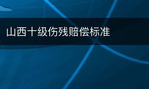 山西十级伤残赔偿标准