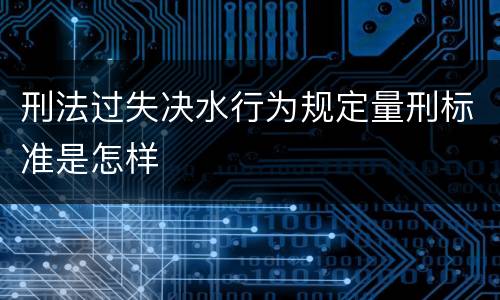 刑法过失决水行为规定量刑标准是怎样