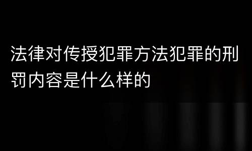 法律对传授犯罪方法犯罪的刑罚内容是什么样的