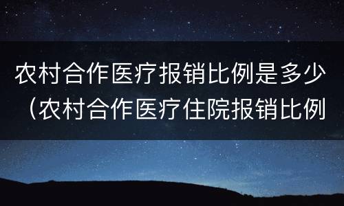 农村合作医疗报销比例是多少（农村合作医疗住院报销比例是多少）