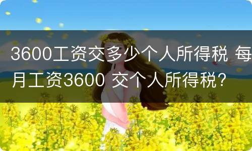 3600工资交多少个人所得税 每月工资3600 交个人所得税?