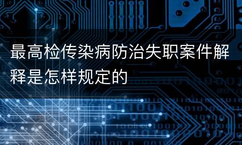 最高检传染病防治失职案件解释是怎样规定的