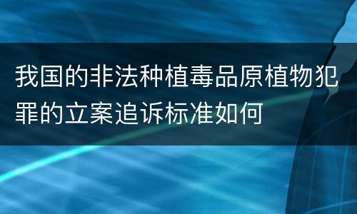 我国的非法种植毒品原植物犯罪的立案追诉标准如何