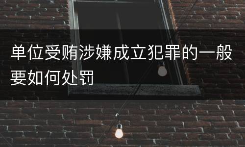 单位受贿涉嫌成立犯罪的一般要如何处罚