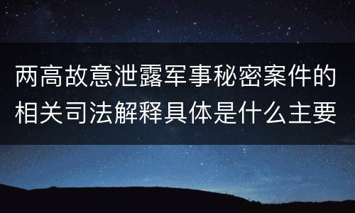 两高故意泄露军事秘密案件的相关司法解释具体是什么主要规定
