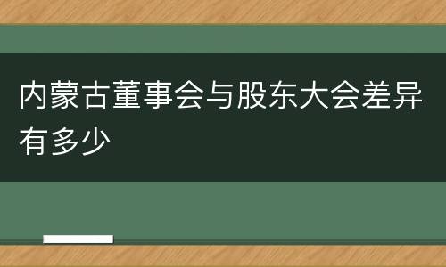 内蒙古董事会与股东大会差异有多少