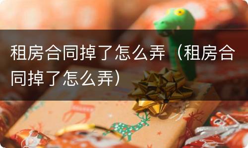 租房合同掉了怎么弄（租房合同掉了怎么弄）