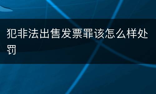 犯非法出售发票罪该怎么样处罚