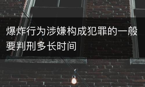 爆炸行为涉嫌构成犯罪的一般要判刑多长时间