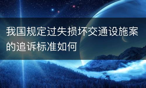 我国规定过失损坏交通设施案的追诉标准如何