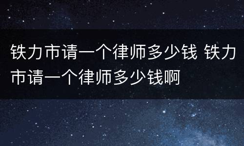 铁力市请一个律师多少钱 铁力市请一个律师多少钱啊