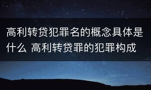 高利转贷犯罪名的概念具体是什么 高利转贷罪的犯罪构成