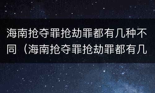 海南抢夺罪抢劫罪都有几种不同（海南抢夺罪抢劫罪都有几种不同罪名）