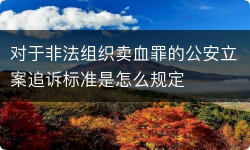 对于非法组织卖血罪的公安立案追诉标准是怎么规定