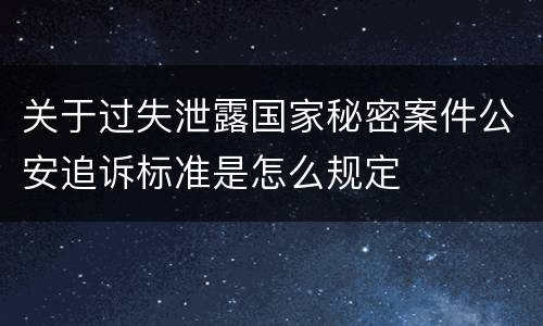 关于过失泄露国家秘密案件公安追诉标准是怎么规定
