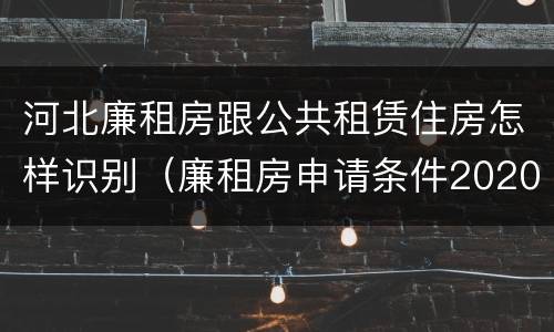河北廉租房跟公共租赁住房怎样识别（廉租房申请条件2020河北）