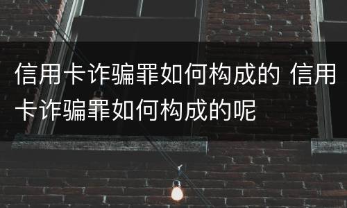 信用卡诈骗罪如何构成的 信用卡诈骗罪如何构成的呢