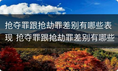 抢夺罪跟抢劫罪差别有哪些表现 抢夺罪跟抢劫罪差别有哪些表现呢
