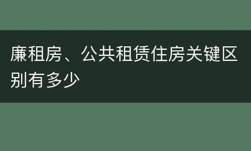 廉租房、公共租赁住房关键区别有多少