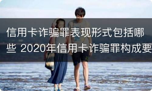 信用卡诈骗罪表现形式包括哪些 2020年信用卡诈骗罪构成要件