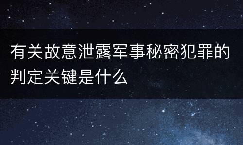 有关故意泄露军事秘密犯罪的判定关键是什么