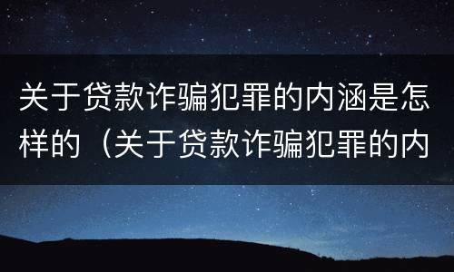 关于贷款诈骗犯罪的内涵是怎样的（关于贷款诈骗犯罪的内涵是怎样的呢）