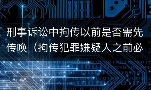 刑事诉讼中拘传以前是否需先传唤（拘传犯罪嫌疑人之前必须先传唤）