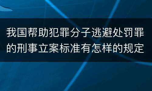 我国帮助犯罪分子逃避处罚罪的刑事立案标准有怎样的规定
