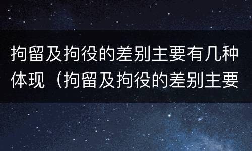 拘留及拘役的差别主要有几种体现（拘留及拘役的差别主要有几种体现方式）
