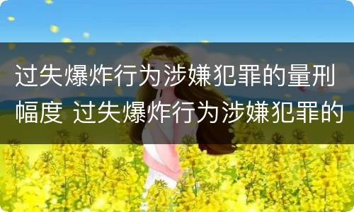 过失爆炸行为涉嫌犯罪的量刑幅度 过失爆炸行为涉嫌犯罪的量刑幅度有多大