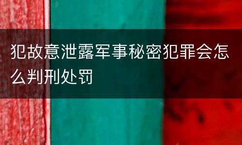 犯故意泄露军事秘密犯罪会怎么判刑处罚