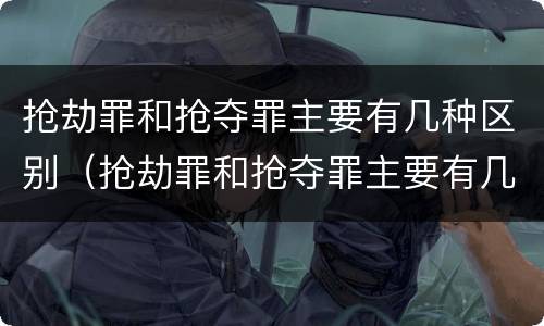 抢劫罪和抢夺罪主要有几种区别（抢劫罪和抢夺罪主要有几种区别是什么）