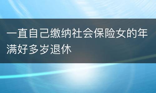 一直自己缴纳社会保险女的年满好多岁退休