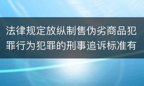 法律规定放纵制售伪劣商品犯罪行为犯罪的刑事追诉标准有哪些