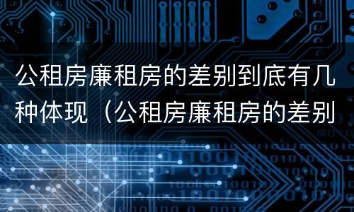 公租房廉租房的差别到底有几种体现（公租房廉租房的差别到底有几种体现）