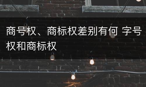商号权、商标权差别有何 字号权和商标权