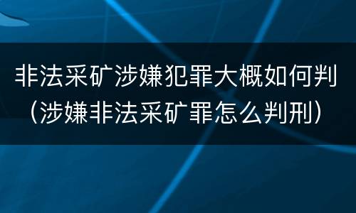 非法采矿涉嫌犯罪大概如何判（涉嫌非法采矿罪怎么判刑）