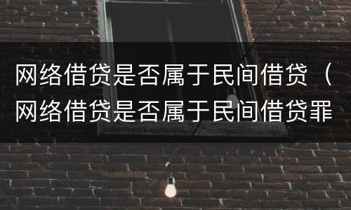 网络借贷是否属于民间借贷（网络借贷是否属于民间借贷罪）