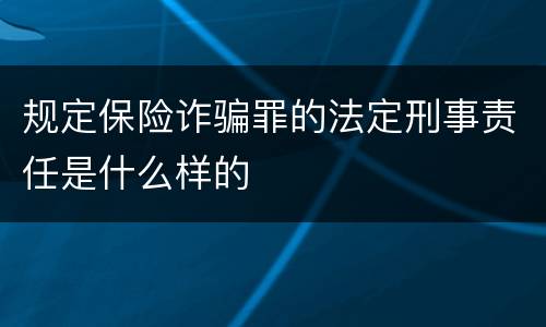 规定保险诈骗罪的法定刑事责任是什么样的