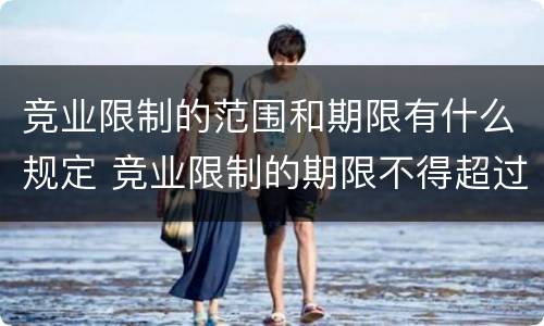 竞业限制的范围和期限有什么规定 竞业限制的期限不得超过多长时间