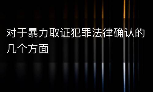 对于暴力取证犯罪法律确认的几个方面