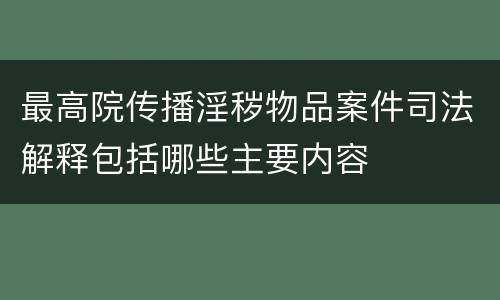 最高院传播淫秽物品案件司法解释包括哪些主要内容
