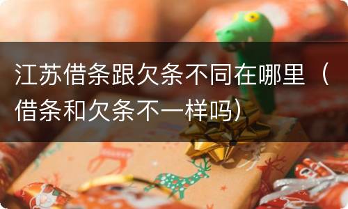 江苏借条跟欠条不同在哪里（借条和欠条不一样吗）