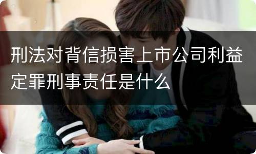 刑法对背信损害上市公司利益定罪刑事责任是什么