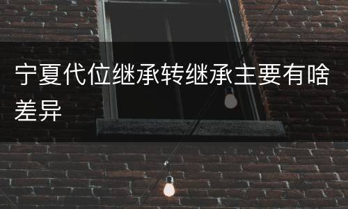 宁夏代位继承转继承主要有啥差异